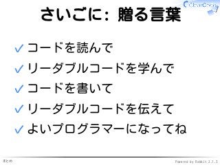 まとめ Powered by Rabbit 2.1.3
さいごに: 贈る言葉
コードを読んで✓
リーダブルコードを学んで✓
コードを書いて✓
リーダブルコードを伝えて✓
よいプログラマーになってね✓
 