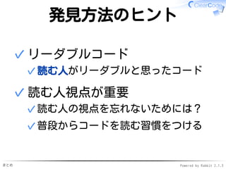まとめ Powered by Rabbit 2.1.3
発見方法のヒント
リーダブルコード
読む人がリーダブルと思ったコード✓
✓
読む人視点が重要
読む人の視点を忘れないためには？✓
普段からコードを読む習慣をつける✓
✓
 