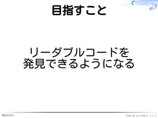 練習の仕方 Powered by Rabbit 2.1.3
目指すこと
リーダブルコードを
発見できるようになる
 