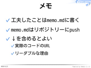 練習の仕方 Powered by Rabbit 2.1.3
メモ
工夫したことはmemo.mdに書く
✓
memo.mdはリポジトリーにpush
✓
↓を含めるとよい
実際のコードのURL
✓
リーダブルな理由
✓
✓
 