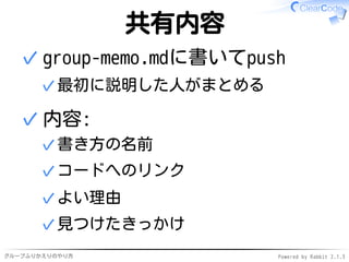 グループふりかえりのやり方 Powered by Rabbit 2.1.3
共有内容
group-memo.mdに書いてpush
最初に説明した人がまとめる✓
✓
内容:
書き方の名前✓
コードへのリンク✓
よい理由✓
見つけたきっかけ✓
✓
 