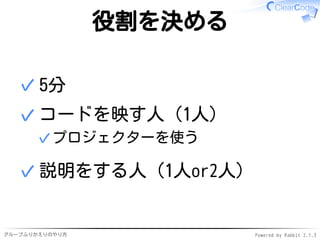 グループふりかえりのやり方 Powered by Rabbit 2.1.3
役割を決める
5分✓
コードを映す人（1人）
プロジェクターを使う✓
✓
説明をする人（1人or2人）✓
 