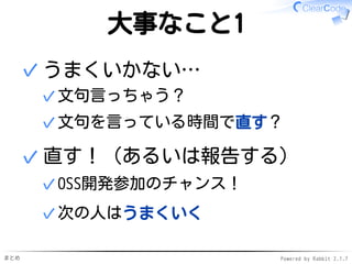 まとめ Powered by Rabbit 2.1.7
大事なこと1
うまくいかない…
文句言っちゃう？✓
文句を言っている時間で直す？✓
✓
直す！（あるいは報告する）
OSS開発参加のチャンス！✓
次の人はうまくいく✓
✓
 