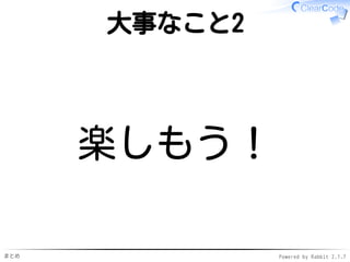 まとめ Powered by Rabbit 2.1.7
大事なこと2
楽しもう！
 