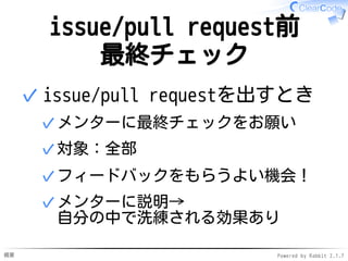概要 Powered by Rabbit 2.1.7
issue/pull request前
最終チェック
issue/pull requestを出すとき
メンターに最終チェックをお願い✓
対象：全部✓
フィードバックをもらうよい機会！✓
メンターに説明→
自分の中で洗練される効果あり
✓
✓
 