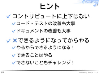 概要 Powered by Rabbit 2.1.7
ヒント
コントリビュートに上下はない
コード・テストの改善も大事✓
ドキュメントの改善も大事✓
✓
×できるようになってからやる
やるからできるようになる！✓
できることはやる✓
できないこともチャレンジ！✓
✓
 