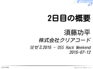 2日目の概要 Powered by Rabbit 2.1.7
2日目の概要
須藤功平
株式会社クリアコード
SEゼミ2015 - OSS Hack Weekend
2015-07-12
 