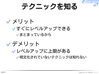 進め方 Powered by Rabbit 2.1.7
テクニックを知る
メリット
すぐにレベルアップできる
まとまっているから✓
✓
✓
デメリット
レベルアップに上限がある
明文化されていないテクニックは知れない✓
✓
✓
 