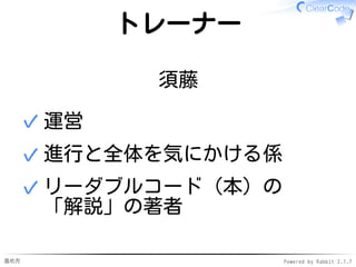 進め方 Powered by Rabbit 2.1.7
トレーナー
須藤
運営✓
進行と全体を気にかける係✓
リーダブルコード（本）の
「解説」の著者
✓
 