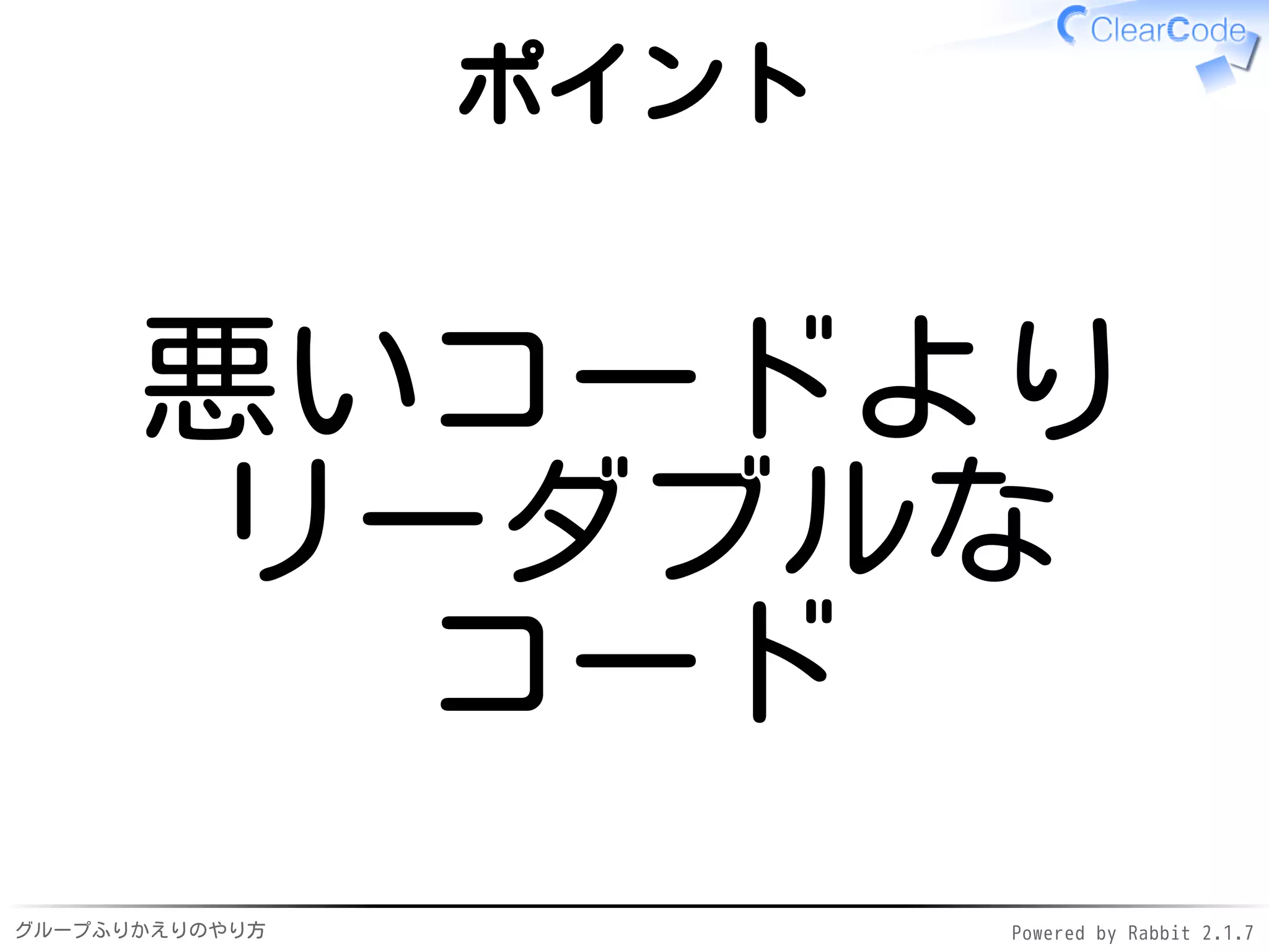 グループふりかえりのやり方 Powered by Rabbit 2.1.7
ポイント
悪いコードより
リーダブルな
コード
 