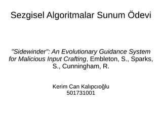 Sezgisel Algoritmalar Sunum Ödevi
"Sidewinder": An Evolutionary Guidance System
for Malicious Input Crafting, Embleton, S., Sparks,
S., Cunningham, R.
Kerim Can Kalıpcıoğlu
501731001
 