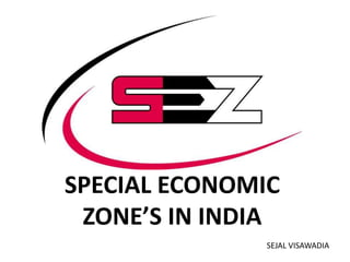 SPECIAL ECONOMIC
ZONE’S IN INDIA
SEJAL VISAWADIA

 