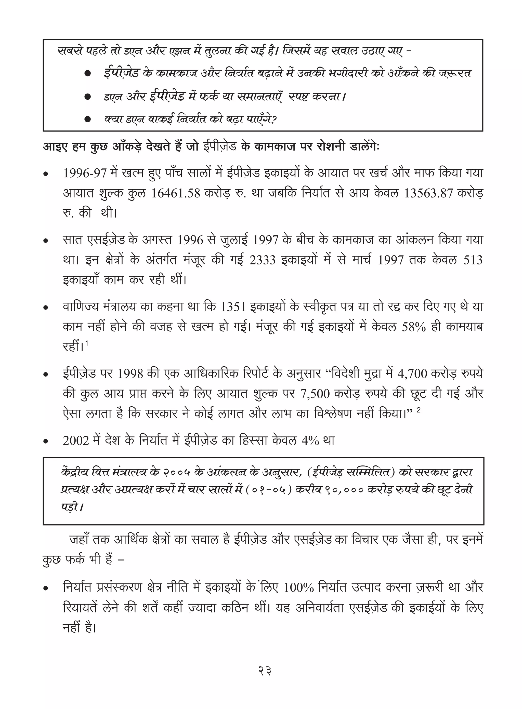 g~go nhco Vmo SEZ Am¡a EPZ _| VwcZm H$s JB© h¡& {Og_| `h gdmc CR>mE JE -
         · B©nrμOoS> Ho$ H$m_H$mO Am¡a {Z`m©V ~‹T>mZo _| CZH$s ^JrXmar H$mo Am±H$Zo H$s Oμê$aV
         · SEZ Am¡a B©nrμOoS> _| $H©$ `m g_mZVmE± ñnï> H$aZmŸ&
         · Š`m SEZ dmH$B© {Z`m©V H$mo ~‹T>m nmE±Jo?
AmBE h_ Hw$N> Am±H$‹So> XoIVo h¢ Omo B©nrμOoS> Ho$ H$m_H$mO na amoeZr S>mc|Jo…
•    1996-97 _| IË_ hþE nm±M gmcm| _| B©nrμOoS> BH$mB`m| Ho$ Am`mV na IM© Am¡a _m$ {H$`m J`m
     Am`mV ewëH$ Hw$c 16461.58 H$amo‹S> é. Wm O~{H$ {Z`m©V go Am` Ho$dc 13563.87 H$amo‹S>
     é. H$s Wr&
•    gmV EgB©μOoS Ho$ AJñV 1996 go OwcmB© 1997 Ho$ ~rM Ho$ H$m_H$mO H$m Am§H$cZ {H$`m J`m
     Wm& BZ joÌm| Ho$ A§VJ©V _§Oya H$s JB© 2333 BH$mB`m| _| go _mM© 1997 VH$ Ho$dc 513
     BH$mB`m± H$m_ H$a ahr Wt&
•    dm{UÁ` _§Ìmc` H$m H$hZm Wm {H$ 1351 BH$mB`m| Ho$ ñdrH¥$V nÌ `m Vmo aÔ H$a {XE JE Wo `m
     H$m_ Zht hmoZo H$s dOh go IË_ hmo JB©& _§Oya H$s JB© BH$mB`m| _| Ho$dc 58% hr H$m_`m~
     aht&1
•    B©nrμOoS> na 1998 H$s EH$ Am{YH$m[aH$ [anmoQ©> Ho$ AZwgma “{dXoer _wÐm _| 4,700 H$amo‹S> én`o
     H$s Hw$c Am` àmá H$aZo Ho$ {cE Am`mV ewëH$ na 7,500 H$amo‹S> én`o H$s Ny>Q> Xr JB© Am¡a
     Eogm cJVm h¡ {H$ gaH$ma Zo H$moB© cmJV Am¡a cm^ H$m {dûcofU Zht {H$`m&” 2
•    2002 _|   Xoe Ho$ {Z`m©V _| B©nrμOoS> H$m {hñgm Ho$dc 4% Wm
    H|$Ðr` {dÎm _§Ìmb` Ho$ 2005 Ho$ Am§H$bZ Ho$ AZwgma, (B©nrOoS> gpå_{bV) H$mo gaH$ma Ûmam
                                                               ‹
    àË`j Am¡a AàË`j H$am| _| Mma gmbm| _| (01-05) H$ar~ 90,000 H$amo‹S> én`o H$s Ny>Q> XoZr
    n‹S>rŸ&

       Ohm± VH$ Am{W©H$ joÌm| H$m gdmc h¡ B©nrμOoS> Am¡a EgB©μOoS H$m {dMma EH$ O¡gm hr, na BZ_|
Hw$N> $H©$ ^r h¢ -
•    {Z`m©V àg§ñH$aU joÌ Zr{V _| BH$mB`m| Ho$ §{cE 100% {Z`m©V CËnmX H$aZm μOê$ar Wm Am¡a
     [a`m`V| coZo H$s eV] H$ht μÁ`mXm H${R>Z Wt& `h A{Zdm`©Vm EgB©μOoS H$s BH$mB©`m| Ho$ {cE
     Zht h¡&

                                                 23
 