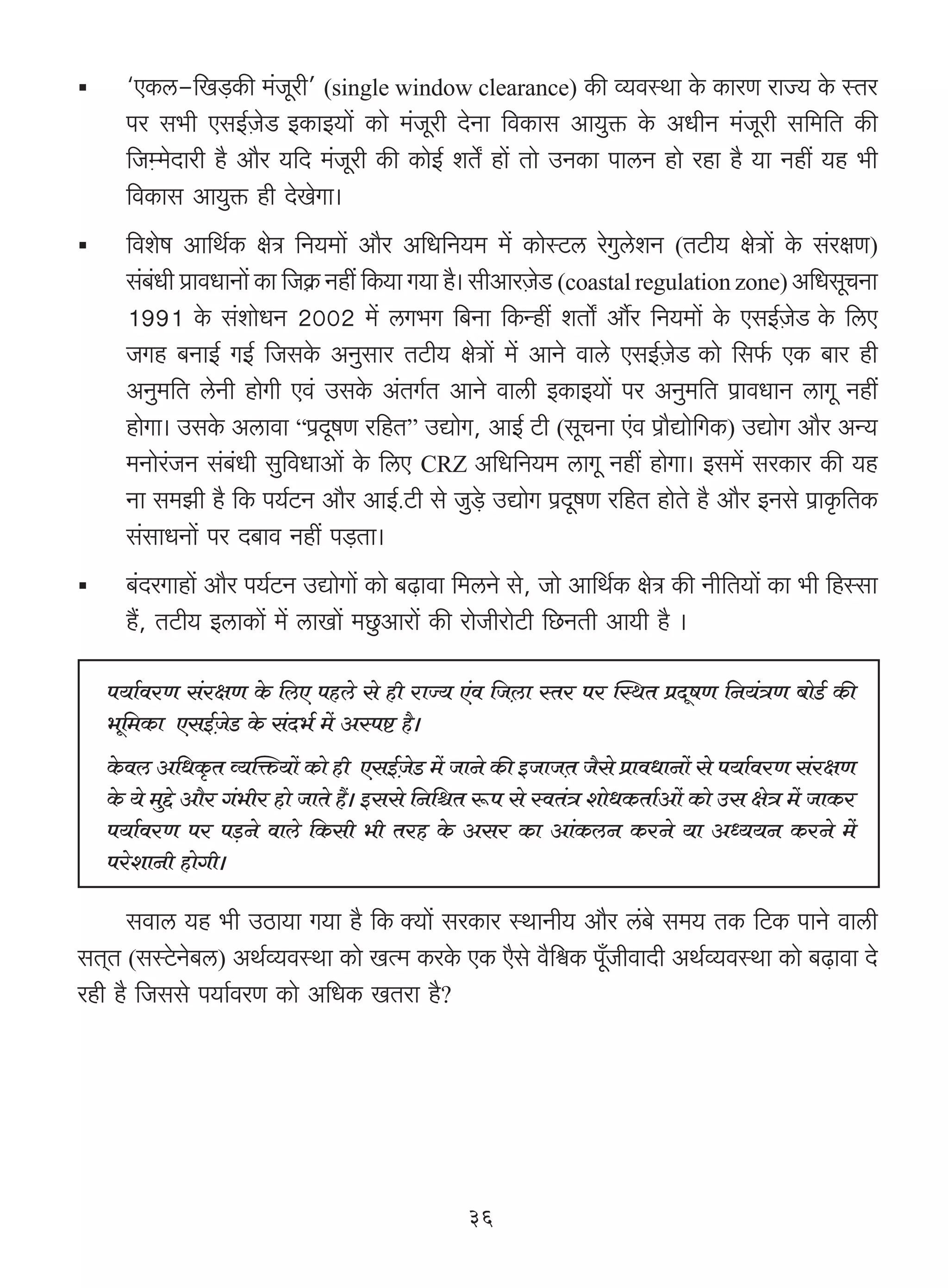 "EH$c-{I‹S>H$s _§Oyar' (single window clearance) H$s ì`dñWm Ho$ H$maU amÁ` Ho$ ñVa
     na g^r EgB©μOoS BH$mB`m| H$mo _§Oyar XoZm {dH$mg Am`wº$ Ho$ AYrZ _§Oyar g{_{V H$s
     {Oμå_oXmar h¡ Am¡a `{X _§Oyar H$s H$moB© eVoª hm| Vmo CZH$m nmcZ hmo ahm h¡ `m Zht `h ^r
     {dH$mg Am`wº$ hr XoIoJm&
     {deof Am{W©H$ joÌ {Z`_m| Am¡a A{Y{Z`_ _| H$moñQ>c aoJwcoeZ (VQ>r` joÌm| Ho$ g§ajU)
     g§~Yr àmdYmZm| H$m {OμH$« Zht {H$`m J`m h¡& grAmaμOS> (coastal regulation zone) A{YgyMZm
         §                                              o
     1991 Ho$ g§emoYZ 2002 _| cJ^J {~Zm {H$Ýht eVmoª Am£a {Z`_m| Ho$ EgB©μOoS Ho$ {cE
     OJh ~ZmB© JB© {OgHo$ AZwgma VQ>r` joÌm| _| AmZo dmco EgB©μOoS H$mo {g©$ EH$ ~ma hr
     AZw_{V coZr hmoJr Ed§ CgHo$ A§VJ©V AmZo dmcr BH$mB`m| na AZw_{V n«mdYmZ cmJy Zht
     hmoJm& CgHo$ Acmdm “n«XyfU a{hV” CÚmoJ, AmB© Q>r (gyMZm E§d n«m¡Úmo{JH$) CÚmoJ Am¡a AÝ`
     _Zmoa§OZ g§~§Yr gw{dYmAm| Ho$ {cE CRZ A{Y{Z`_ cmJy Zht hmoJm& Bg_| gaH$ma H$s `h
     Zm g_Pr h¡ {H$ n`©Q>Z Am¡a AmB©.Q>r go Ow‹So> CÚmoJ n«XyfU a{hV hmoVo h¡ Am¡a BZgo n«mH¥${VH$
     g§gmYZm| na X~md Zht n‹S>Vm&
     ~§XaJmhm| Am¡a n`©Q>Z CÚmoJm| H$mo ~‹T>mdm {_cZo go, Omo Am{W©H$ joÌ H$s Zr{V`m| H$m ^r {hñgm
     h¢, VQ>r` BcmH$m| _| cmIm| _Nw>Amam| H$s amoOramoQ>r {N>ZVr Am`r h¡ &

   n`m©daU g§ajU Ho$ {cE nhco go hr amÁ` E§d {Oμcm ñVa na pñWV àXyfU {Z`§ÌU ~moS>© H$s
   ^y{_H$m EgB©μOoS> Ho$ g§X^© _| Añnï> h¡&
   Ho$dc A{YH¥$V ì`pº$`m| H$mo hr EgB©OS> _| OmZo H$s BOmOμV O¡go àmdYmZm| go n`m©daU g§ajU
                                          μ o
   Ho$ `o _wÔo Am¡a J§^ra hmo OmVo h¢& Bggo {Z{üV ê$n go ñdV§Ì emoYH$Vm©Am| H$mo Cg joÌ _| OmH$a
   n`m©daU na n‹S>Zo dmco {H$gr ^r Vah Ho$ Aga H$m Am§H$cZ H$aZo `m AÜ``Z H$aZo _|
   naoemZr hmoJr&

      gdmc `h ^r CR>m`m J`m h¡ {H$ Š`m| gaH$ma ñWmZr` Am¡a c§~o g_` VH$ {Q>H$ nmZo dmcr
gV²V (gñQo>Zo~c) AW©ì`dñWm H$mo IË_ H$aHo$ EH$ E¡go d¡{œH$ ny±OrdmXr AW©ì`dñWm H$mo ~‹T>mdm Xo
ahr h¡ {Oggo n`m©daU H$mo A{YH$ IVam h¡?




                                                36
 