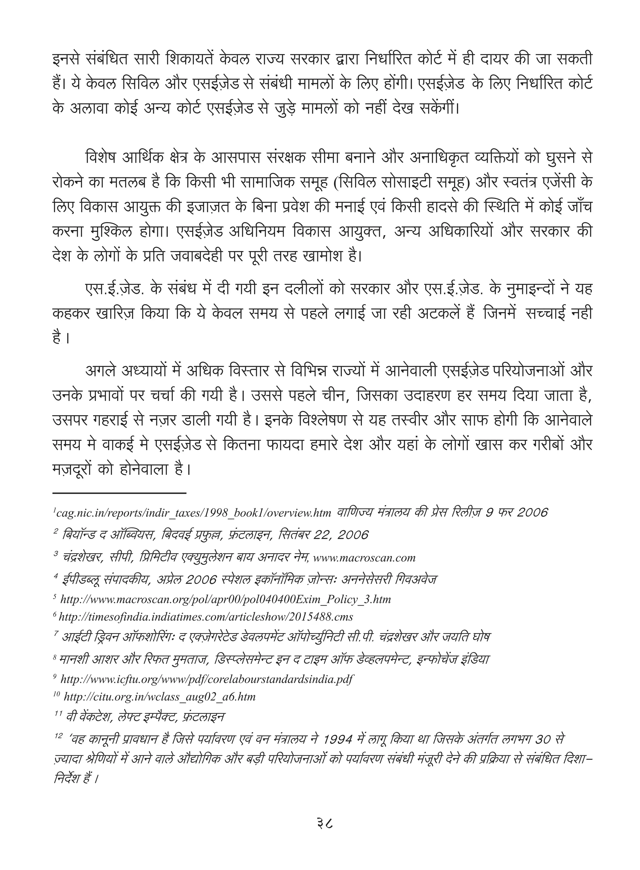 BZgo g§~§{YV gmar {eH$m`V| Ho$dc amÁ` gaH$ma Ûmam {ZYm©[aV H$moQ©> _| hr Xm`a H$s Om gH$Vr
h¢& `o Ho$dc {g{dc Am¡a EgB©μOoS go g§~§Yr _m_cm| Ho$ {cE hm|Jr& EgB©μOoS$ Ho$ {cE {ZYm©[aV H$moQ©>
Ho$ Acmdm H$moB© AÝ` H$moQ©> EgB©μOoS go Ow‹So> _m_cm| H$mo Zht XoI gH|$Jt&

       {deof Am{W©H$ joÌ Ho$ Amgnmg g§ajH$ gr_m ~ZmZo Am¡a AZm{YH¥$V ì`{º$`m| H$mo KwgZo go
amoH$Zo H$m _Vc~ h¡ {H$ {H$gr ^r gm_m{OH$ g_yh ({g{dc gmogmBQ>r g_yh) Am¡a ñdV§Ì EO|gr Ho$
{cE {dH$mg Am`wº$ H$s BOmμOV Ho$ {~Zm n«doe H$s _ZmB© Ed§ {H$gr hmXgo H$s pñW{V _| H$moB© Om±M
H$aZm _wpíH$c hmoJm& EgB©μOoS A{Y{Z`_ {dH$mg Am`wŠV, AÝ` A{YH$m[a`m| Am¡a gaH$ma H$s
Xoe Ho$ cmoJm| Ho$ à{V Odm~Xohr na nyar Vah Im_moe h¡&
     Eg.B©.μOoS>. Ho$ g§~§Y _| Xr J`r BZ Xbrbm| H$mo gaH$ma Am¡a Eg.B©.μOoS>. Ho$ Zw_mBÝXm| Zo `h
H$hH$a Im[aμO {H$`m {H$ `o Ho$db g_` go nhbo bJmB© Om ahr AQ>H$b| h¢Ÿ {OZ_|$ gÀMmB© Zhr
h¡Ÿ&
      AJbo AÜ`m`m| _| A{YH$ {dñVma go {d{^Þ amÁ`m| _| AmZodmbr EgB©μOoS n[a`moOZmAm| Am¡a
CZHo$ à^mdm| na MMm© H$s J`r h¡Ÿ& Cggo nhbo MrZ, {OgH$m CXmhaU ha g_` {X`m OmVm h¡,
Cgna JhamB© go ZμOa S>mbr J`r h¡Ÿ& BZHo$ {díbofU go `h Vñdra Am¡a gm$ hmoJr {H$ AmZodmbo
g_` _o dmH$B© _o EgB©μOoS go {H$VZm $m`Xm h_mao Xoe Am¡a `hm§ Ho$ bmoJm| Img H$a Jar~m| Am¡a
_μOXyam| H$mo hmoZodmbm h¡Ÿ&
1
cag.nic.in/reports/indir_taxes/1998_book1/overview.htm       dm{UÁ` _§Ìmc` H$s àog [acrμO 9 $a 2006
2
  {~`m°ÝS> X Am°°pãd`g, {~XdB© àw$„, «§$Q>cmBZ, {gV§~a 22, 2006
3
  M§ÐeoIa, grnr, {à{_Q>rd EŠ`w_wcoeZ ~m` AZmXa Zo_, www.macroscan.com
4
  B©nrS>ãcy g§nmXH$s`, Aàoc 2006 ñnoec BH$m°Zm°{_H$ μOmoÝg… AZZogogar {JdAdoO
5
    http://www.macroscan.org/pol/apr00/pol040400Exim_Policy_3.htm
6
    http://timesofindia.indiatimes.com/articleshow/2015488.cms
7
    AmB©Q>r {S´>dZ Am°°$emo[a¨J… X EŠμOoJaoQo>S> So>dcn_|Q> Am°°nmoÀ`©w{ZQ>r gr.nr. M§ÐeoIa Am¡a O`{V Kmof
8
    _mZer Amea Am¡a [a$V _w_VmO, {S>ñßbog_oÝQ> BZ X Q>mB_ Am°$ S>oìhbn_oÝQ>, BÝ$moM|O B§{S>`m
9
     http://www.icftu.org/www/pdf/corelabourstandardsindia.pdf
10
      http://citu.org.in/wclass_aug02_a6.htm
11
   dr d|H$Qo>e, coâQ> Bån¡ŠQ>, «§$Q>cmBZ
12
   "dh H$mZyZr n«mdYmZ h¡ {Ogo n`m©daU Ed§ dZ _§Ìmc` Zo 1994 _| cmJy {H$`m Wm {OgHo$ A§VJ©V cJ^J 30 go
μÁ`mXm lo{U`m| _| AmZo dmco Am¡Úmo{JH$ Am¡a ~‹S>r n[a`moOZmAm|§ H$mo n`m©daU g§~§Yr _§Oyar XoZo H$s n«{H«$`m go g§~§{YV {Xem-
{ZX©oe h¢ &

                                                                 38
 