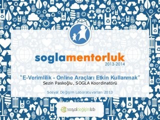 “E-Verimlilik - Online Araçları Etkin Kullanmak”
Sezin Paslıoğlu, SOGLA Koordinatörü
Sosyal Değişim Laboratuvarları 2013

 
