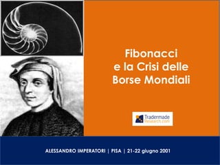 Fibonacci
                         e la Crisi delle
                         Borse Mondiali




ALESSANDRO IMPERATORI | PISA | 21-22 giugno 2001
 