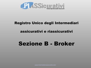 Registro Unico degli Intermediari

  assicurativi e riassicurativi


  Sezione B - Broker


          www.intermediariassicurativi.com
 