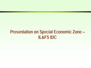 Presentation on Special Economic Zone –
               IL&FS IDC
 
