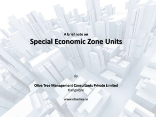 A brief note on

Special Economic Zone Units



                        By

 Olive Tree Management Consultants Private Limited
                   Bangalore

                  www.olivetree.in
 