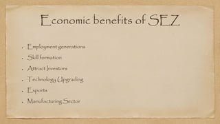 Economic benefits of SEZ
Employment generations
Skill formation
Attract Investors
Technology Upgrading
Exports
Manufacturing Sector
 