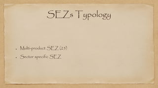 SEZs Typology
Multi-product SEZ (25)
Sector specific SEZ
 