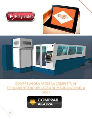 20
COMPRE AGORA APOSTILA COMPLETA DE
TREINAMENTO DE OPERAÇÃO DE MÁQUINA CORTE A
LASER
 