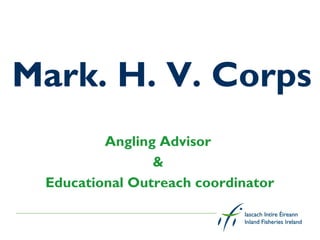 Mark. H. V. Corps
         Angling Advisor
                &
 Educational Outreach coordinator
 