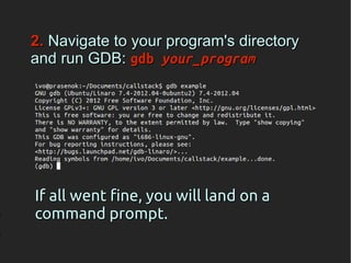 2. Navigate to your program's directory
and run GDB: gdb your_program




If all went fine, you will land on a
command prompt.
 