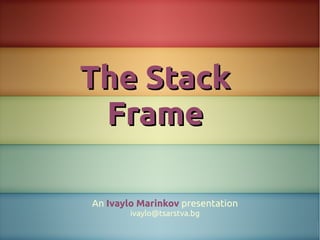The Stack
 Frame

An Ivaylo Marinkov presentation
        ivaylo@tsarstva.bg
 