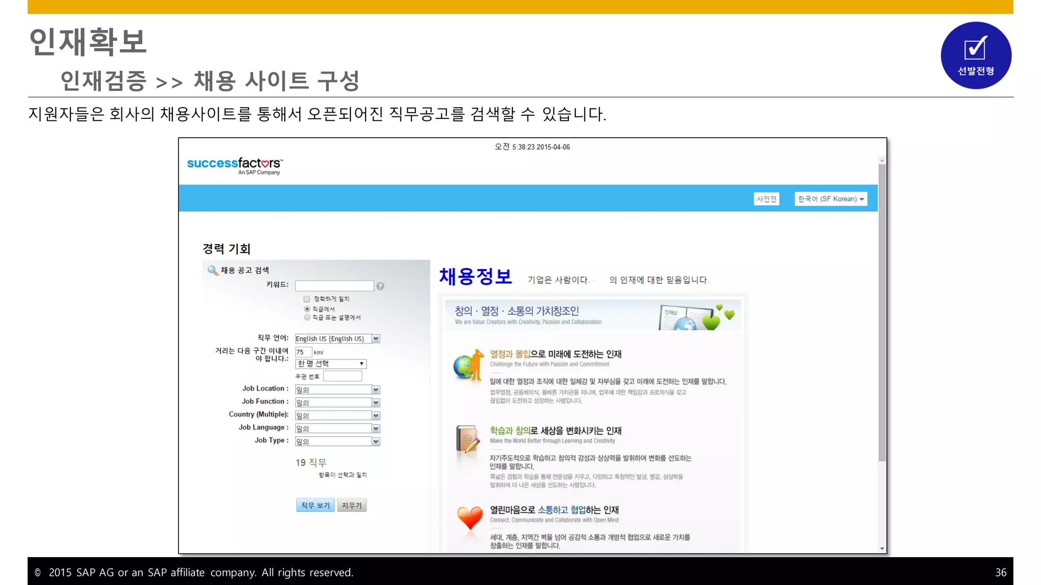 © 2015 SAP AG or an SAP affiliate company. All rights reserved. 36
인재확보
인재검증 >> 채용 사이트 구성
지원자들은 회사의 채용사이트를 통해서 오픈되어진 직무공고를 검색할 수 있습니다.
 
