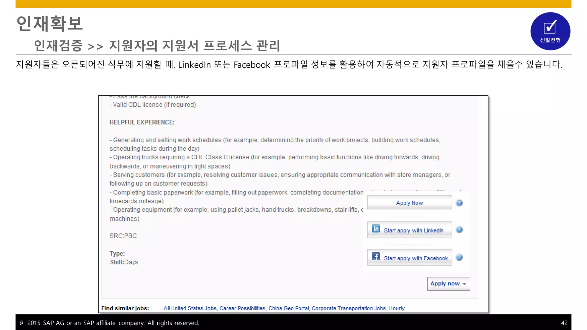 © 2015 SAP AG or an SAP affiliate company. All rights reserved. 42
인재확보
인재검증 >> 지원자의 지원서 프로세스 관리
지원자들은 오픈되어진 직무에 지원할 때, LinkedIn 또는 Facebook 프로파일 정보를 활용하여 자동적으로 지원자 프로파일을 채울수 있습니다.
 