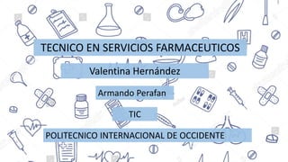 TECNICO EN SERVICIOS FARMACEUTICOS
Valentina Hernández
Armando Perafan
TIC
POLITECNICO INTERNACIONAL DE OCCIDENTE
 