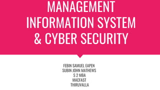 MANAGEMENT
INFORMATION SYSTEM
& CYBER SECURITY
FEBIN SAMUEL EAPEN
SUBIN JOHN MATHEWS
S 2 MBA
MACFAST
THIRUVALLA
 