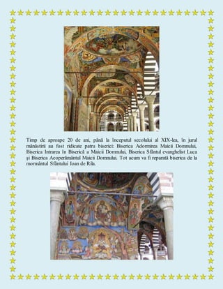 Timp de aproape 20 de ani, până la începutul secolului al XIX-lea, în jurul
mănăstirii au fost ridicate patru biserici: Biserica Adormirea Maicii Domnului,
Biserica Intrarea în Biserică a Maicii Domnului, Biserica Sfântul evanghelist Luca
şi Biserica Acoperământul Maicii Domnului. Tot acum va fi reparată biserica de la
mormântul Sfântului Ioan de Rila.
 