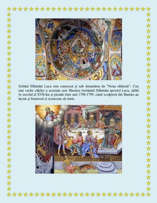 Schitul Sfântului Luca este cunoscut şi sub denumirea de "Noua sihăstrie". Cea
mai veche clădire a acestuia este Biserica închinată Sfântului apostol Luca, zidită
în secolul al XVII-lea şi pictată între anii 1798-1799, când sculptorii din Bansko au
lucrat şi frumosul ei iconostas de lemn.
 