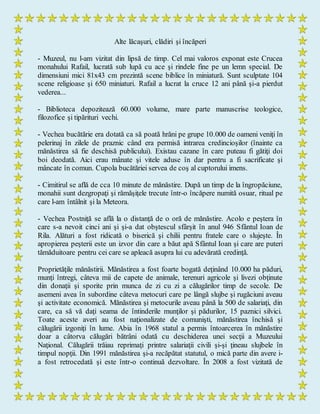 Alte lăcaşuri, clădiri şi încăperi
- Muzeul, nu l-am vizitat din lipsă de timp. Cel mai valoros exponat este Crucea
monahului Rafail, lucrată sub lupă cu ace şi rindele fine pe un lemn special. De
dimensiuni mici 81x43 cm prezintă scene biblice în miniatură. Sunt sculptate 104
scene religioase şi 650 miniaturi. Rafail a lucrat la cruce 12 ani până şi-a pierdut
vederea...
- Biblioteca depozitează 60.000 volume, mare parte manuscrise teologice,
filozofice şi tipărituri vechi.
- Vechea bucătărie era dotată ca să poată hrăni pe grupe 10.000 de oameni veniţi în
pelerinaj în zilele de praznic când era permisă intrarea credincioşilor (înainte ca
mănăstirea să fie deschisă publicului). Existau cazane în care puteau fi gătiţi doi
boi deodată. Aici erau mânate şi vitele aduse în dar pentru a fi sacrificate şi
mâncate în comun. Cupola bucătăriei servea de coş al cuptorului imens.
- Cimitirul se află de cca 10 minute de mănăstire. După un timp de la îngropăciune,
monahii sunt dezgropaţi şi rămăşiţele trecute într-o încăpere numită osuar, ritual pe
care l-am întâlnit şi la Meteora.
- Vechea Postniţă se află la o distanţă de o oră de mănăstire. Acolo e peştera în
care s-a nevoit cinci ani şi şi-a dat obştescul sfârşit în anul 946 Sfântul Ioan de
Rila. Alături a fost ridicată o biserică şi chilii pentru fratele care o slujeşte. În
apropierea peşterii este un izvor din care a băut apă Sfântul Ioan şi care are puteri
tămăduitoare pentru cei care se apleacă asupra lui cu adevărată credinţă.
Proprietăţile mănăstirii. Mănăstirea a fost foarte bogată deţinând 10.000 ha păduri,
munţi întregi, câteva mii de capete de animale, terenuri agricole şi livezi obţinute
din donaţii şi sporite prin munca de zi cu zi a călugărilor timp de secole. De
asemeni avea în subordine câteva metocuri care pe lângă slujbe şi rugăciuni aveau
şi activitate economică. Mănăstirea şi metocurile aveau până la 500 de salariaţi, din
care, ca să vă daţi seama de întinderile munţilor şi pădurilor, 15 paznici silvici.
Toate aceste averi au fost naţionalizate de comunişti, mănăstirea închisă şi
călugării izgoniţi în lume. Abia în 1968 statul a permis întoarcerea în mănăstire
doar a câtorva călugări bătrâni odată cu deschiderea unei secţii a Muzeului
Naţional. Călugării trăiau reprimaţi printre salariaţii civili şi-şi ţineau slujbele în
timpul nopţii. Din 1991 mănăstirea şi-a recăpătat statutul, o mică parte din avere i-
a fost retrocedată şi este într-o continuă dezvoltare. În 2008 a fost vizitată de
 