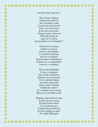 Nu dăm braţe voiniceşti”.
Moş Tănase Todoran
Nenfricatul ardelean,
Ani el numără o sută
Ş-aceea de mult trecură
Cătr-a lui să întorcea
Şi din gură aşa grăia:
“Steagu-acesta-i mincinos
Slobozâţi puştile jos
Apăi iar le ridicaţ
Şi spre domni să le-ndreptaţi!”
Grănicerii-l ascultau
Puştile le arunacu
Şi în loc de jurământ
Le trântiră la pământ.
Apoi iar le ridicară
Şi spre domni le îndreptară.
Domnii rău s-o spăimântat
l-asta nu s-o aşteptat.
Di la-nalta Împărăţie
O vinit o comnişâie
Şi pe mulţi îi judecară,
feştecare cum să peeară:
Unii-n temniţă băgaţi,
opt să fie spânzuraţi
Numa’ moşu Todoran
Nenfricatu veteran
El s-o sfârşit tras pe roată,
Plâns şi azi de lumea toată.
Mândru câmp bătut de rouă
Îi jălesc fecioare nouă
Şi nouă feciori voinici
Pă cei omorâţi aici
Lângă Salva pe Mocirlă
Şi codru plânge de milă.
Pă vârful Ţâbleşului
 