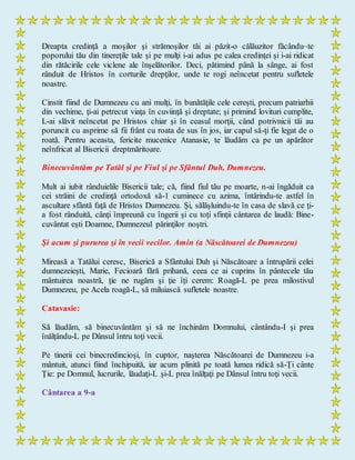 Dreapta credinţă a moşilor şi strămoşilor tăi ai păzit-o călăuzitor făcându~te
poporului tău din tinereţile tale şi pe mulţi i-ai adus pe calea credinţei şi i-ai ridicat
din rătăcirile cele viclene ale înşelătorilor. Deci, pătimind până la sânge, ai fost
rânduit de Hristos în corturile drepţilor, unde te rogi neîncetat pentru sufletele
noastre.
Cinstit fiind de Dumnezeu cu ani mulţi, în bunătăţile cele cereşti, precum patriarhii
din vechime, ţi-ai petrecut viaţa în cuviinţă şi dreptate; şi primind lovituri cumplite,
L-ai slăvit neîncetat pe Hristos chiar şi în ceasul morţii, când potrivnicii tăi au
poruncit cu asprime să fii frânt cu roata de sus în jos, iar capul să-ţi fie legat de o
roată. Pentru aceasta, fericite mucenice Atanasie, te lăudăm ca pe un apărător
neînfricat al Bisericii dreptmăritoare.
Binecuvântăm pe Tatăl şi pe Fiul şi pe Sfântul Duh, Dumnezeu.
Mult ai iubit rânduielile Bisericii tale; că, fiind fiul tău pe moarte, n-ai îngăduit ca
cei străini de credinţă ortodoxă să-1 cuminece cu azima, întărindu-te astfel în
ascultare sfântă faţă de Hristos Dumnezeu. Şi, sălăşluindu-te în casa de slavă ce ţi-
a fost rânduită, cânţi împreună cu îngerii şi cu toţi sfinţii cântarea de laudă: Bine-
cuvântat eşti Doamne, Dumnezeul părinţilor noştri.
Şi acum şi pururea şi în vecii vecilor. Amin (a Născătoarei de Dumnezeu)
Mireasă a Tatălui ceresc, Biserică a Sfântului Duh şi Născătoare a întrupării celei
dumnezeieşti, Marie, Fecioară fără prihană, ceea ce ai cuprins în pântecele tău
mântuirea noastră, ţie ne rugăm şi ţie îţi cerem: Roagă-L pe prea milostivul
Dumnezeu, pe Acela roagă-L, să miluiască sufletele noastre.
Catavasie:
Să lăudăm, să binecuvântăm şi să ne închinăm Domnului, cântându-I şi prea
înălţându-L pe Dânsul întru toţi vecii.
Pe tinerii cei binecredincioşi, în cuptor, naşterea Născătoarei de Dumnezeu i-a
mântuit, atunci fiind închipuită, iar acum plinită pe toată lumea ridică să-Ţi cânte
Ţie: pe Domnul, lucrurile, lăudaţi-L şi-L prea înălţaţi pe Dânsul întru toţi vecii.
Cântarea a 9-a
 