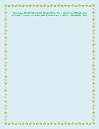 canonizarea SfinţilorRomânila 22 octombrie 2007 şi aprobat de Sfântul Sinod
al Bisericii Ortodoxe Române prin hotărârea nr.4.490 din 22 octombrie 2007)
 