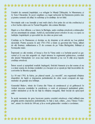 Urmărit de oamenii împărăţiei, s-a refugiat în Munţii Ţibleşului, în Maramureş şi
în Ţara Chioarului. În acest surghiun s-a rugat neîncetat lui Dumnezeu pentru sine
şi pentru semenii săi aflaţi în suferinţe şi în umilinţe de tot felul.
Nevoinţele sale s-au înmulţit şi mai mult când a fost prins de cei rău credincioşi şi
a fost închis câţiva ani în Turnul Dogarilor din cetatea Bistriţei.
După ce a fost eliberat, s-a întors la Bichigiu, unde credinţa ortodoxă a strămoşilor
săi era ameninţată de uniaţie. Astfel că, neexistând preot ortodox în sat, s-a opus cu
îndârjire împărtăşirii şi spovedirii lui de către un preot unit.
Credinţa sa în Dumnezeu şi dorinţa sa de dreptate şi de adevăr nu l-au părăsit
niciodată. Pentru aceasta în anii 1761-1762 a tratat cu guvernul din Viena, alături
de alţi fruntaşi, militarizarea a 21 de comune de pe Valea Bichigiului, Sălăuţei şi
Someşului mare.
Împreună cu alţi români, el însuşi a fost la Viena unde s-a încheiat pactul cu gu-
vernul şi li s-au dat asigurări că, după intrarea în regimentul grăniceresc, românii
din ţinutul Năsăudului vor avea mai multe înlesniri şi nu vor fi siliţi să-şi lepede
credinţa ortodoxă.
Întors acasă şi aşteptând roadele înţelegerii, fericitul Atanasie şi-a dat seama că nu
s-a ţinut seama de dorinţa românilor şi a început să se opună pe faţă încercărilor de
convertire la Biserica papală.
La 10 mai 1763, la Salva, pe platoul numit ,,La mocirlă”, era organizată sfinţirea
drapelelor de luptă şi depunerea jurământului de către nouă companii ale regi-
mentului de graniţă nou înfiinţat.
Generalul Bukov, trimis de Curtea din Viena să urmărească şi să grăbească în
Ardeal trecerea românilor la catolicism, a venit să primească jurământul grăni-
cerilor năsăudeni şi să fie de faţă la sfinţirea steagului, fiind însoţit de episcopul
unit.
În acele momente de grea încercare pentru creştinii ortodocşi, când militarii erau
pregătiţi pentru depunerea jurământului, în faţă a ieşit, călare, ,,moş Tănase Todo-
ran”, atunci în vârstă de 104 ani, şi le-a rostit grănicerilor români o cuvântare.
 