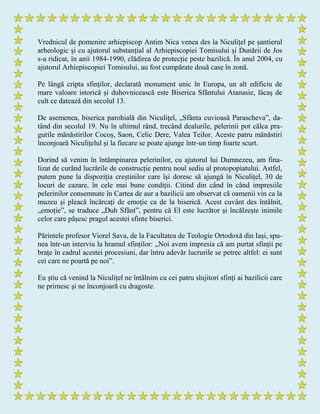 Vrednicul de pomenire arhiepiscop Antim Nica venea des la Niculițel pe șantierul
arheologic și cu ajutorul substanțial al Arhiepiscopiei Tomisului și Dunării de Jos
s-a ridicat, în anii 1984-1990, clădirea de protecție peste bazilică. În anul 2004, cu
ajutorul Arhiepiscopiei Tomisului, au fost cumpărate două case în zonă.
Pe lângă cripta sfinților, declarată monument unic în Europa, un alt edificiu de
mare valoare istorică și duhovnicească este Biserica Sfântului Atanasie, lăcaș de
cult ce datează din secolul 13.
De asemenea, biserica parohială din Niculiţel, „Sfânta cuvioasă Parascheva”, da-
tând din secolul 19. Nu în ultimul rând, trecând dealurile, pelerinii pot călca pra-
gurile mănăstirilor Cocoș, Saon, Celic Dere, Valea Teilor. Aceste patru mănăstiri
înconjoară Niculițelul și la fiecare se poate ajunge într-un timp foarte scurt.
Dorind să venim în întâmpinarea pelerinilor, cu ajutorul lui Dumnezeu, am fina-
lizat de curând lucrările de construcție pentru noul sediu al protopopiatului. Astfel,
putem pune la dispoziția creștinilor care își doresc să ajungă în Niculițel, 30 de
locuri de cazare, în cele mai bune condiții. Citind din când în când impresiile
pelerinilor consemnate în Cartea de aur a bazilicii am observat că oamenii vin ca la
muzeu și pleacă încărcați de emoție ca de la biserică. Acest cuvânt des întâlnit,
„emoție”, se traduce „Duh Sfânt”, pentru că El este lucrător și încălzește inimile
celor care pășesc pragul acestei sfinte biserici.
Părintele profesor Viorel Sava, de la Facultatea de Teologie Ortodoxă din Iași, spu-
nea într-un interviu la hramul sfinților: „Noi avem impresia că am purtat sfinții pe
brațe în cadrul acestei procesiuni, dar întru adevăr lucrurile se petrec altfel: ei sunt
cei care ne poartă pe noi”.
Eu știu că venind la Niculițel ne întâlnim cu cei patru slujitori sfinţi ai bazilicii care
ne primesc și ne înconjoară cu dragoste.
 