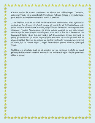Cuvinte festive la această sărbătoare au adresat atât arhiepiscopul Tomisului,
episcopul Tulcii, cât și președintele Consiliului Județean Tulcea și prefectul jude-
țului Tulcea, prezenți la evenimentul istoric al eparhiei.
„S-au împlinit 50 de ani de când, printr-un miracol dumnezeiesc, după o ploaie to-
rențială, au fost descoperite sfintele moaște ale martirilor de la Niculițel care stră-
juiesc astăzi în Mănăstirea Cocoș din județul Tulcea, întemeiată de călugărul tran-
silvănean Visarion Făgărășanul. La aceste odoare aleargă cu dor duhovnicesc
credincioși din toate părțile cerând ajutor, pace, milă și har de la Dumnezeu. Ne
bucurăm de faptul că am fost împreună în duh de comuniune, ierarhi împreună cu
preoți și credincioși, și ne-am rugat sfinților mucenici să ne dea și nouă duh de
dragoste față de Biserica lui Hristos, de împlinirea sfintelor porunci evanghelice și
de iubire față de semenii noștri”, a spus Prea­sfințitul părinte Visarion, episcopul
Tulcii.
Sărbătoarea s-a încheiat după ce toți creștinii care au participat la slujbă au trecut
prin fața baldachinului cu sfinte moaște și s-au închinat şi rugat sfinților pentru să-
nătate şi ajutor.
 