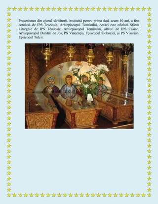 Procesiunea din ajunul sărbătorii, instituită pentru prima dată acum 10 ani, a fost
condusă de IPS Teodosie, Arhiepiscopul Tomisului. Astăzi este oficiată Sfânta
Liturghie de IPS Teodosie, Arhiepiscopul Tomisului, alături de IPS Casian,
Arhiepiscopul Dunării de Jos, PS Vincenţiu, Episcopul Sloboziei, şi PS Visarion,
Episcopul Tulcii.
 