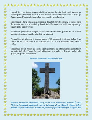 Naosul de 19 m lăţime în zona absidelor luminat de câte două mari ferestre, pe
fiecare parte, pronaosul lat de 9 m este luminat de câte o fereastră lată şi înaltă pe
fiecare parte. Pronaosul şi naosul au împreună 24 m în lungime.
Biserica are 3 turle octogonale, străpunse de câte 8 ferestre înguste şi înalte. Turla
de pe naos este foarte masivă şi înaltă. Celelalte două mai mici sunt aşezate pe
fiecare parte a pridvorului.
În exterior, peretele din dreapta naosului are o firidă înaltă, pictată. La fel o firidă
înaltă şi pictată este pe zidul din răsăritul altarului.
Pictura bisericii a început în toamna anului 1914, executată de pictorul italian F. da
Biasse în stil neobizantin şi s-a terminat în 1916. A fost restaurată între 1957 şi
1960.
Mănăstirea are un muzeu cu icoane vechi şi obiecte de artă religioasă adunate din
parohiile judeţului Tulcea. Muzeul adăposteşte şi o colecţie de carte veche, reli-
gioasă, în special românească.
Povestea întemeierii Mânăstirii Cocoş
Povestea întemeierii Mânăstirii Cocoş are în ea un sâmbure de miracol. În anul
1833, trei călugări moldoveni care se întorceau de la Muntele Athos, îndre-
ptându-se spre Mănăstirea Neamţ, au făcut un popas în Dobrogea. Noaptea, toţi
 