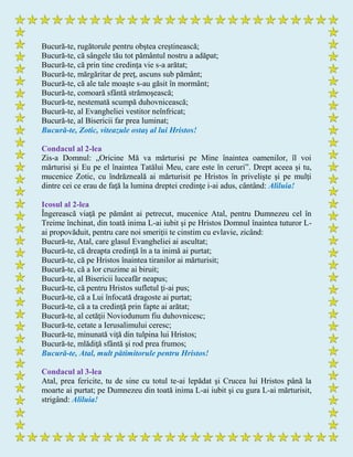 Bucură-te, rugătorule pentru obştea creştinească;
Bucură-te, că sângele tău tot pământul nostru a adăpat;
Bucură-te, că prin tine credinţa vie s-a arătat;
Bucură-te, mărgăritar de preţ, ascuns sub pământ;
Bucură-te, că ale tale moaşte s-au găsit în mormânt;
Bucură-te, comoară sfântă strămoşească;
Bucură-te, nestemată scumpă duhovnicească;
Bucură-te, al Evangheliei vestitor neînfricat;
Bucură-te, al Bisericii far prea luminat;
Bucură-te, Zotic, viteazule ostaş al lui Hristos!
Condacul al 2-lea
Zis-a Domnul: „Oricine Mă va mărturisi pe Mine înaintea oamenilor, îl voi
mărturisi şi Eu pe el înaintea Tatălui Meu, care este în ceruri”. Drept aceea şi tu,
mucenice Zotic, cu îndrăzneală ai mărturisit pe Hristos în privelişte şi pe mulţi
dintre cei ce erau de faţă la lumina dreptei credinţe i-ai adus, cântând: Aliluia!
Icosul al 2-lea
Îngerească viaţă pe pământ ai petrecut, mucenice Atal, pentru Dumnezeu cel în
Treime închinat, din toată inima L-ai iubit şi pe Hristos Domnul înaintea tuturor L-
ai propovăduit, pentru care noi smeriţii te cinstim cu evlavie, zicând:
Bucură-te, Atal, care glasul Evangheliei ai ascultat;
Bucură-te, că dreapta credinţă în a ta inimă ai purtat;
Bucură-te, că pe Hristos înaintea tiranilor ai mărturisit;
Bucură-te, că a lor cruzime ai biruit;
Bucură-te, al Bisericii luceafăr neapus;
Bucură-te, că pentru Hristos sufletul ţi-ai pus;
Bucură-te, că a Lui înfocată dragoste ai purtat;
Bucură-te, că a ta credinţă prin fapte ai arătat;
Bucură-te, al cetăţii Noviodunum fiu duhovnicesc;
Bucură-te, cetate a Ierusalimului ceresc;
Bucură-te, minunată viţă din tulpina lui Hristos;
Bucură-te, mlădiţă sfântă şi rod prea frumos;
Bucură-te, Atal, mult pătimitorule pentru Hristos!
Condacul al 3-lea
Atal, prea fericite, tu de sine cu totul te-ai lepădat şi Crucea lui Hristos până la
moarte ai purtat; pe Dumnezeu din toată inima L-ai iubit şi cu gura L-ai mărturisit,
strigând: Aliluia!
 