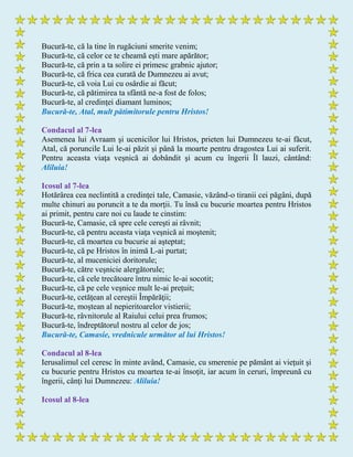 Bucură-te, că la tine în rugăciuni smerite venim;
Bucură-te, că celor ce te cheamă eşti mare apărător;
Bucură-te, că prin a ta solire ei primesc grabnic ajutor;
Bucură-te, că frica cea curată de Dumnezeu ai avut;
Bucură-te, că voia Lui cu osârdie ai făcut;
Bucură-te, că pătimirea ta sfântă ne-a fost de folos;
Bucură-te, al credinţei diamant luminos;
Bucură-te, Atal, mult pătimitorule pentru Hristos!
Condacul al 7-lea
Asemenea lui Avraam şi ucenicilor lui Hristos, prieten lui Dumnezeu te-ai făcut,
Atal, că poruncile Lui le-ai păzit şi până la moarte pentru dragostea Lui ai suferit.
Pentru aceasta viaţa veşnică ai dobândit şi acum cu îngerii Îl lauzi, cântând:
Aliluia!
Icosul al 7-lea
Hotărârea cea neclintită a credinţei tale, Camasie, văzând-o tiranii cei păgâni, după
multe chinuri au poruncit a te da morţii. Tu însă cu bucurie moartea pentru Hristos
ai primit, pentru care noi cu laude te cinstim:
Bucură-te, Camasie, că spre cele cereşti ai râvnit;
Bucură-te, că pentru aceasta viaţa veşnică ai moştenit;
Bucură-te, că moartea cu bucurie ai aşteptat;
Bucură-te, că pe Hristos în inimă L-ai purtat;
Bucură-te, al muceniciei doritorule;
Bucură-te, către veşnicie alergătorule;
Bucură-te, că cele trecătoare întru nimic le-ai socotit;
Bucură-te, că pe cele veşnice mult le-ai preţuit;
Bucură-te, cetăţean al cereştii Împărăţii;
Bucură-te, moştean al nepieritoarelor vistierii;
Bucură-te, râvnitorule al Raiului celui prea frumos;
Bucură-te, îndreptătorul nostru al celor de jos;
Bucură-te, Camasie, vrednicule următor al lui Hristos!
Condacul al 8-lea
Ierusalimul cel ceresc în minte având, Camasie, cu smerenie pe pământ ai vieţuit şi
cu bucurie pentru Hristos cu moartea te-ai însoţit, iar acum în ceruri, împreună cu
îngerii, cânţi lui Dumnezeu: Aliluia!
Icosul al 8-lea
 