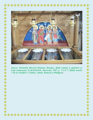 (Sursa: Patriarhia Bisericii Ortodoxe Române, Sfinţi români şi apărători ai
Legii strămoşeşti, E.I.B.M.B.O.R., Bucureşti, 1987, p. 173-177, Sfinţii martiri
<<de la Niculiţel>>: Zotikos, Attalos, Kamasis şi Philippos)
 