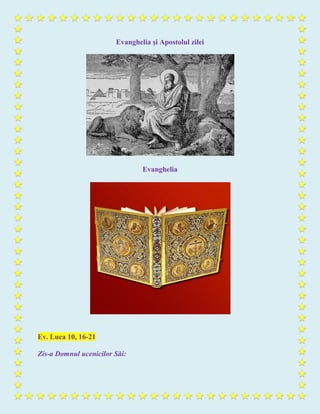 Evanghelia şi Apostolul zilei
Evanghelia
Ev. Luca 10, 16-21
Zis-a Domnul ucenicilor Săi:
 