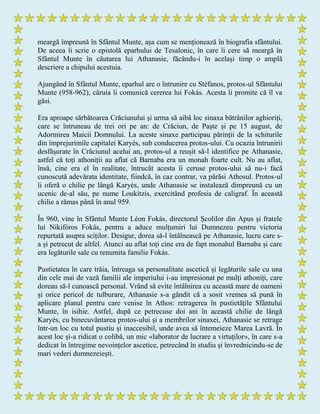 meargă împreună în Sfântul Munte, așa cum se menționează în biografia sfântului.
De aceea îi scrie o epistolă eparhului de Tesalonic, în care îi cere să meargă în
Sfântul Munte în căutarea lui Athanasie, făcându-i în același timp o amplă
descriere a chipului acestuia.
Ajungând în Sfântul Munte, eparhul are o întrunire cu Stéfanos, protos-ul Sfântului
Munte (958-962), căruia îi comunică cererea lui Fokás. Acesta îi promite că îl va
găsi.
Era aproape sărbătoarea Crăciunului și urma să aibă loc sinaxa bătrânilor aghioriți,
care se întruneau de trei ori pe an: de Crăciun, de Paște și pe 15 august, de
Adormirea Maicii Domnului. La aceste sinaxe participau părinții de la schiturile
din împrejurimile capitalei Karyés, sub conducerea protos-ului. Cu ocazia întrunirii
desfășurate în Crăciunul acelui an, protos-ul a reușit să-l identifice pe Athanasie,
astfel că toți athoniții au aflat că Barnaba era un monah foarte cult. Nu au aflat,
însă, cine era el în realitate, întrucât acesta îi ceruse protos-ului să nu-i facă
cunoscută adevărata identitate, fiindcă, în caz contrar, va părăsi Athosul. Protos-ul
îi oferă o chilie pe lângă Karyés, unde Athanasie se instalează dimpreună cu un
ucenic de-al său, pe nume Loukítzis, exercitând profesia de caligraf. În această
chilie a rămas până în anul 959.
În 960, vine în Sfântul Munte Léon Fokás, directorul Școlilor din Apus și fratele
lui Nikifóros Fokás, pentru a aduce mulțumiri lui Dumnezeu pentru victoria
repurtată asupra sciților. Desigur, dorea să-l întâlnească pe Athanasie, lucru care s-
a și petrecut de altfel. Atunci au aflat toți cine era de fapt monahul Barnaba și care
era legăturile sale cu renumita familie Fokás.
Pustietatea în care trăia, întreaga sa personalitate ascetică și legăturile sale cu una
din cele mai de vază familii ale imperiului i-au impresionat pe mulți athoniți, care
doreau să-l cunoască personal. Vrând să evite întâlnirea cu această mare de oameni
și orice pericol de tulburare, Athanasie s-a gândit că a sosit vremea să pună în
aplicare planul pentru care venise în Athos: retragerea în pustietățile Sfântului
Munte, în isihie. Astfel, după ce petrecuse doi ani în această chilie de lângă
Karyés, cu binecuvântarea protos-ului și a membrilor sinaxei, Athanasie se retrage
într-un loc cu totul pustiu și inaccesibil, unde avea să întemeieze Marea Lavră. În
acest loc și-a ridicat o colibă, un mic «laborator de lucrare a virtuților», în care s-a
dedicat în întregime nevoințelor ascetice, petrecând în studiu și învrednicindu-se de
mari vederi dumnezeiești.
 
